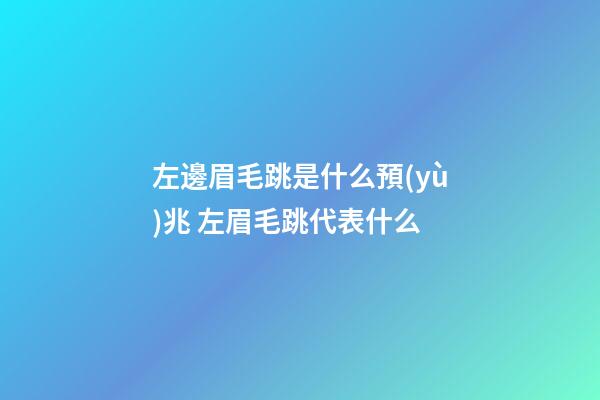 左邊眉毛跳是什么預(yù)兆 左眉毛跳代表什么